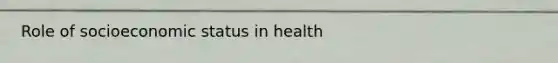 Role of socioeconomic status in health