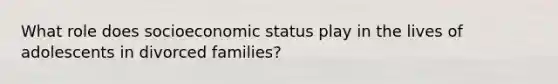 What role does socioeconomic status play in the lives of adolescents in divorced families?