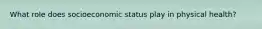 What role does socioeconomic status play in physical health?