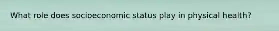 What role does socioeconomic status play in physical health?