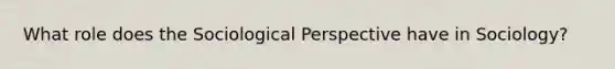 What role does the Sociological Perspective have in Sociology?