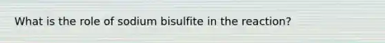 What is the role of sodium bisulfite in the reaction?