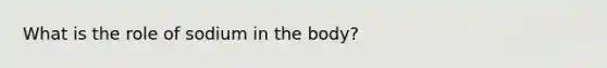 What is the role of sodium in the body?