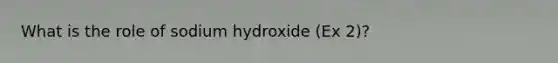 What is the role of sodium hydroxide (Ex 2)?