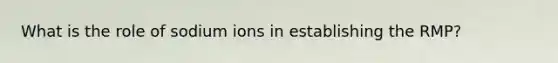 What is the role of sodium ions in establishing the RMP?