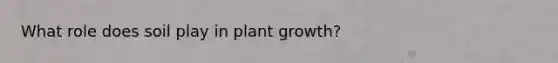 What role does soil play in plant growth?