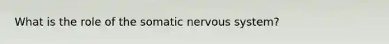 What is the role of the somatic <a href='https://www.questionai.com/knowledge/kThdVqrsqy-nervous-system' class='anchor-knowledge'>nervous system</a>?