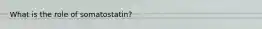 What is the role of somatostatin?
