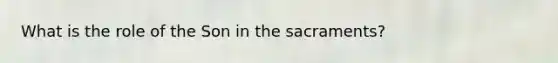 What is the role of the Son in the sacraments?