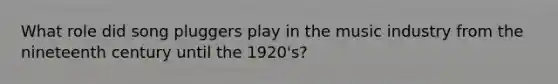 What role did song pluggers play in the music industry from the nineteenth century until the 1920's?