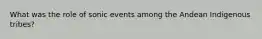 What was the role of sonic events among the Andean Indigenous tribes?