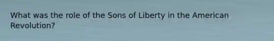 What was the role of the Sons of Liberty in the American Revolution?