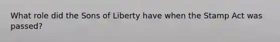 What role did the Sons of Liberty have when the Stamp Act was passed?