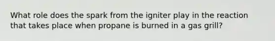 What role does the spark from the igniter play in the reaction that takes place when propane is burned in a gas grill?