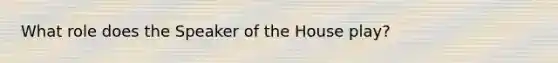 What role does the Speaker of the House play?