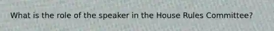 What is the role of the speaker in the House Rules Committee?