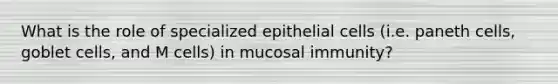 What is the role of specialized epithelial cells (i.e. paneth cells, goblet cells, and M cells) in mucosal immunity?