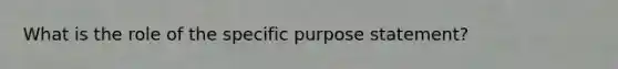 What is the role of the specific purpose statement?