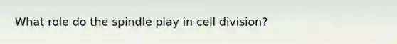 What role do the spindle play in <a href='https://www.questionai.com/knowledge/kjHVAH8Me4-cell-division' class='anchor-knowledge'>cell division</a>?