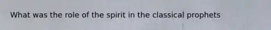 What was the role of the spirit in the classical prophets