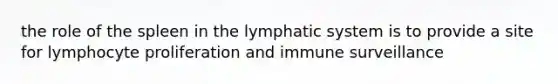 the role of the spleen in the lymphatic system is to provide a site for lymphocyte proliferation and immune surveillance