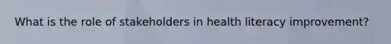 What is the role of stakeholders in health literacy improvement?