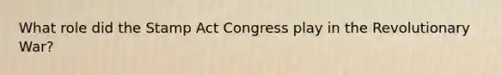 What role did the Stamp Act Congress play in the Revolutionary War?