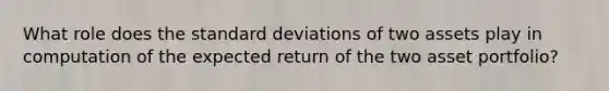 What role does the standard deviations of two assets play in computation of the expected return of the two asset portfolio?