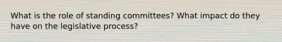 What is the role of standing committees? What impact do they have on the legislative process?