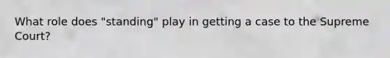 What role does "standing" play in getting a case to the Supreme Court?