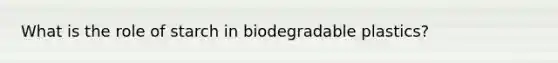 What is the role of starch in biodegradable plastics?