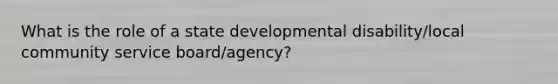 What is the role of a state developmental disability/local community service board/agency?