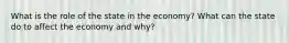 What is the role of the state in the economy? What can the state do to affect the economy and why?