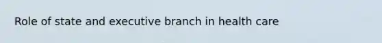 Role of state and executive branch in health care