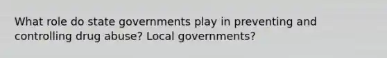 What role do state governments play in preventing and controlling drug abuse? Local governments?