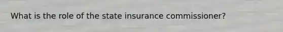 What is the role of the state insurance commissioner?