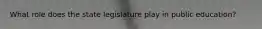 What role does the state legislature play in public education?