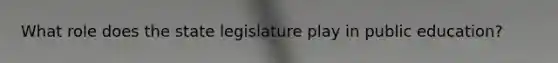 What role does the state legislature play in public education?