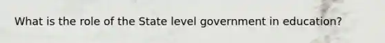 What is the role of the State level government in education?