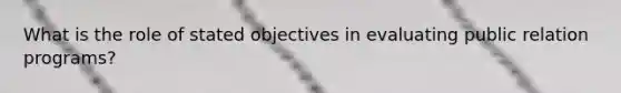 What is the role of stated objectives in evaluating public relation programs?