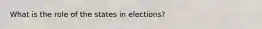 What is the role of the states in elections?