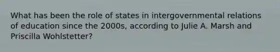 What has been the role of states in intergovernmental relations of education since the 2000s, according to Julie A. Marsh and Priscilla Wohlstetter?