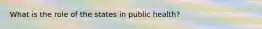 What is the role of the states in public health?