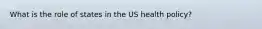 What is the role of states in the US health policy?