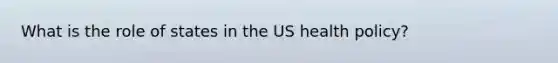 What is the role of states in the US health policy?