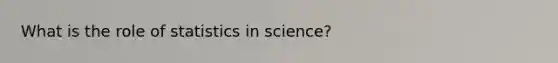 What is the role of statistics in science?