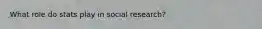 What role do stats play in social research?