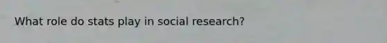 What role do stats play in social research?