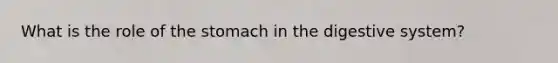 What is the role of the stomach in the digestive system?
