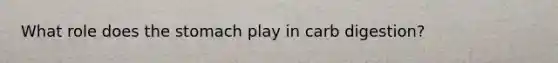 What role does the stomach play in carb digestion?